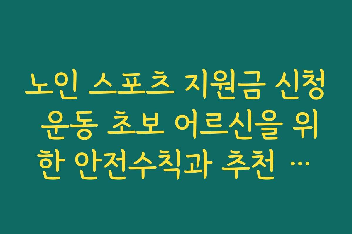 노인 스포츠 지원금 신청 운동 초보 어르신을 위한 안전수칙과 추천 종목