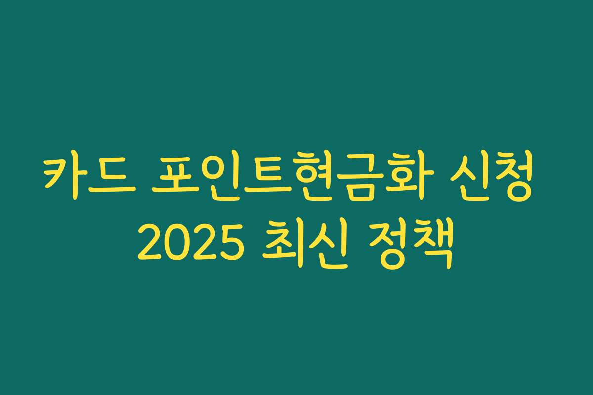 카드 포인트현금화 신청 2025 최신 정책 카드 포인트현금화 신청 2025 최신 정책