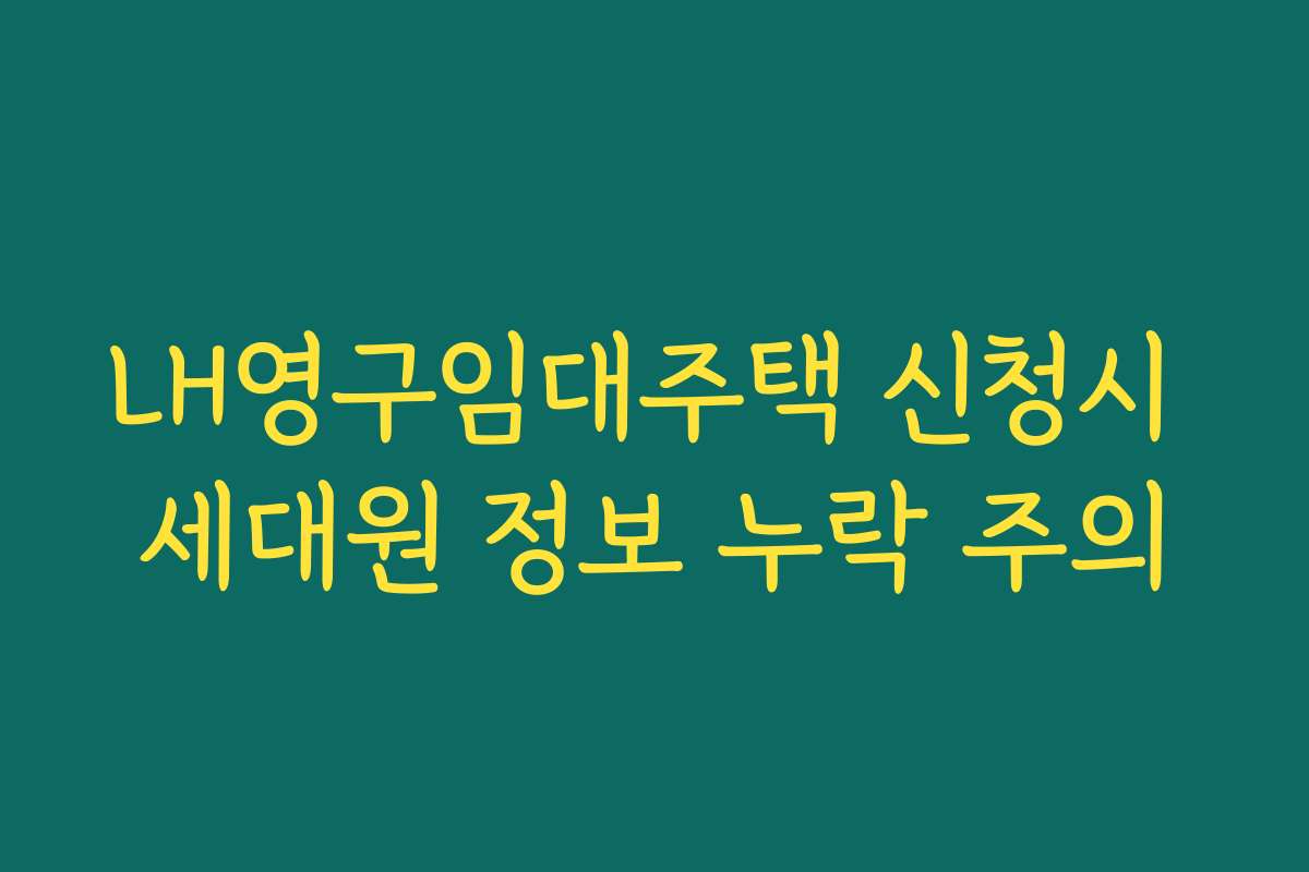 LH영구임대주택 신청시 세대원 정보 누락 주의