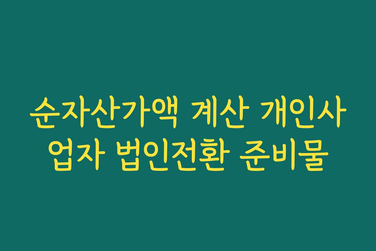 순자산가액 계산 개인사업자 법인전환 준비물