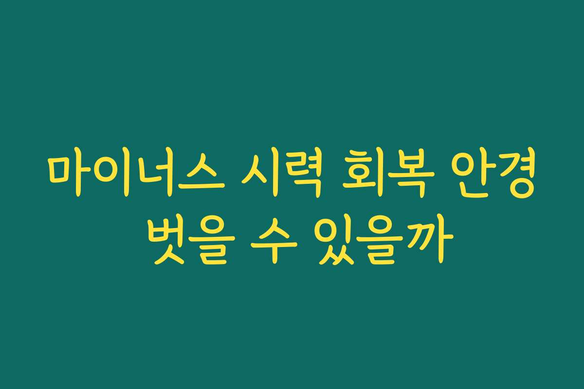 마이너스 시력 회복 안경 벗을 수 있을까