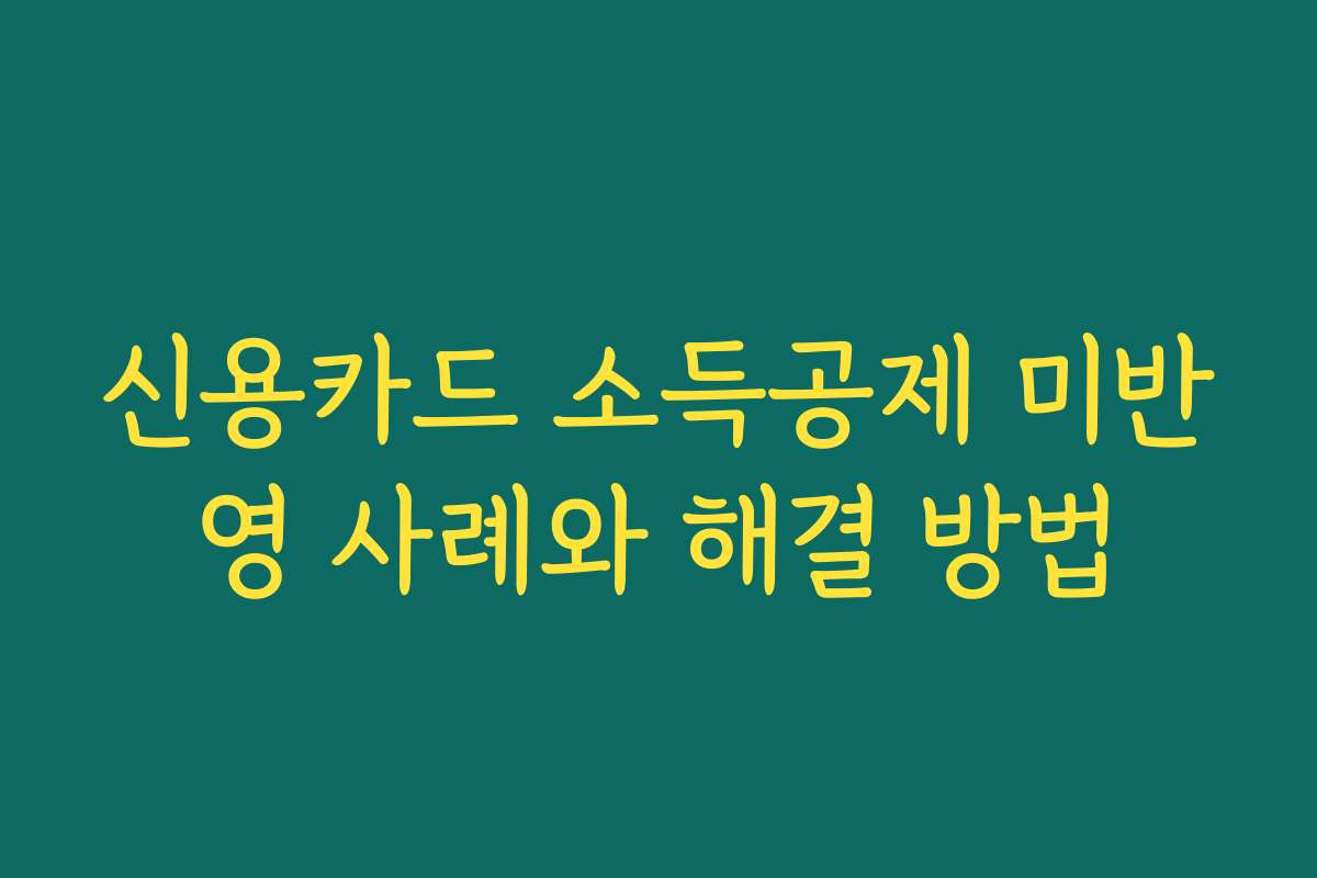 신용카드 소득공제 미반영 사례와 해결 방법