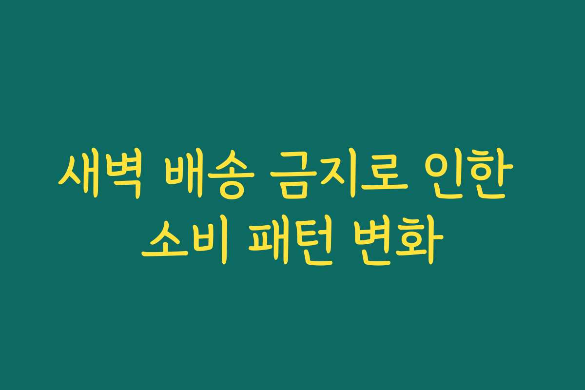 새벽 배송 금지로 인한 소비 패턴 변화