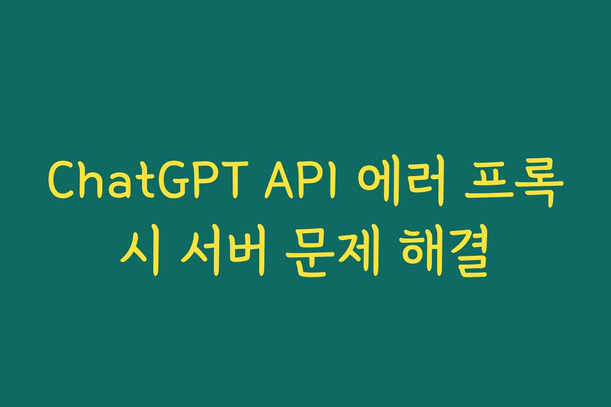 ChatGPT API 에러 프록시 서버 문제 해결