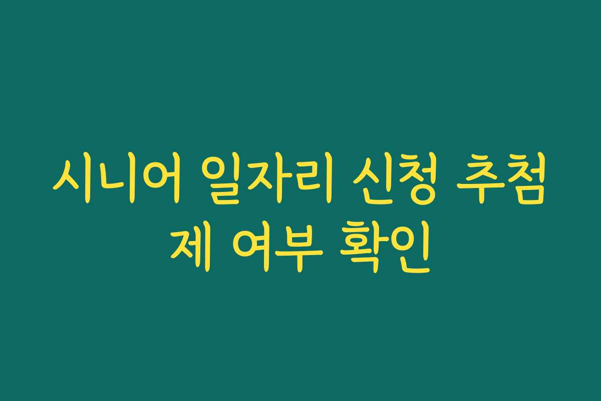 시니어 일자리 신청 추첨제 여부 확인
