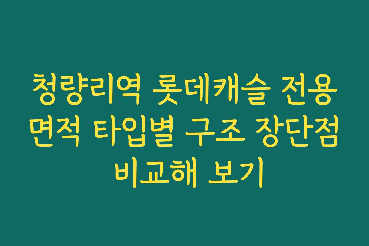 청량리역 롯데캐슬 전용면적 타입별 구조 장단점 비교해 보기
