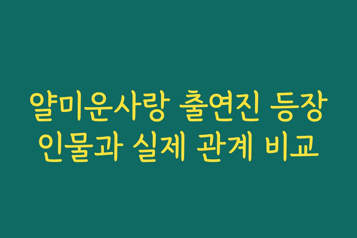 얄미운사랑 출연진 등장인물과 실제 관계 비교