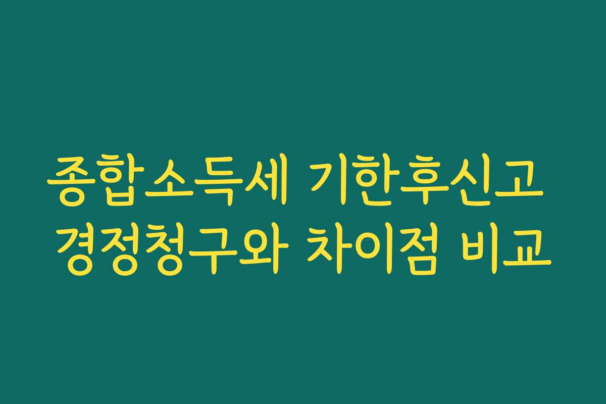 종합소득세 기한후신고 경정청구와 차이점 비교