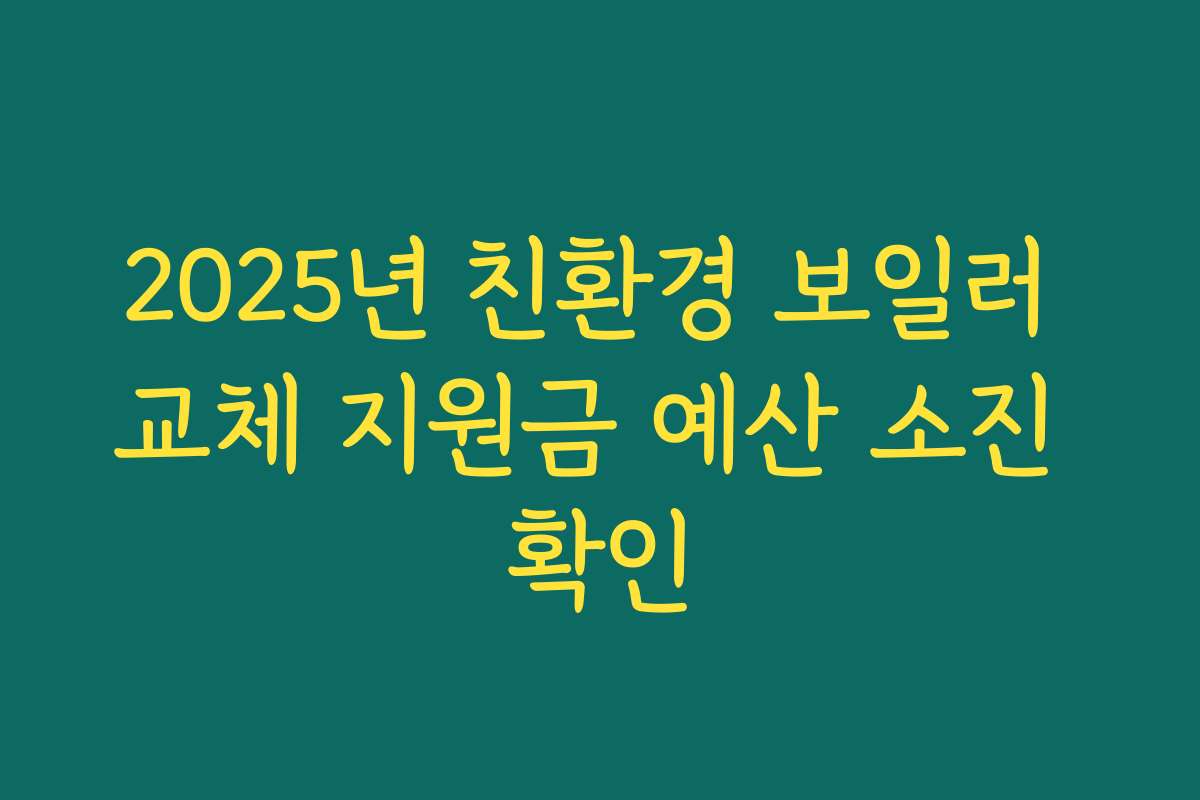 2025년 친환경 보일러 교체 지원금 예산 소진 확인