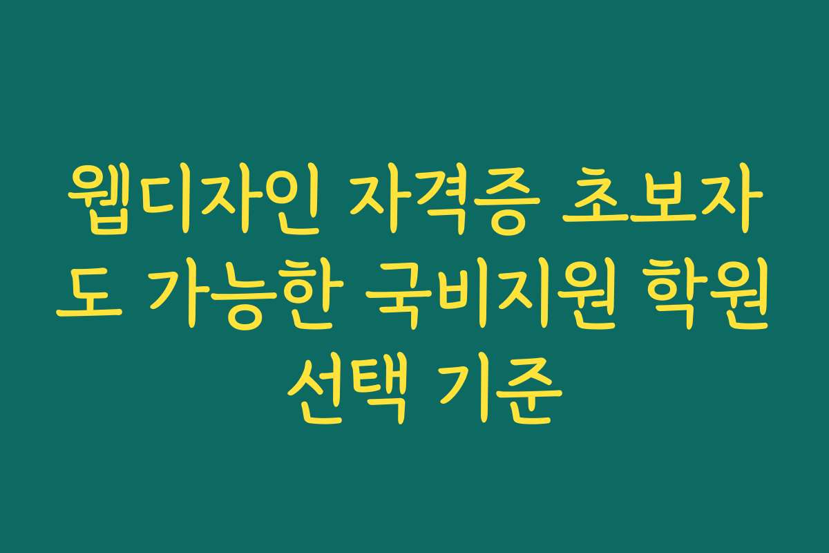 웹디자인 자격증 초보자도 가능한 국비지원 학원 선택 기준