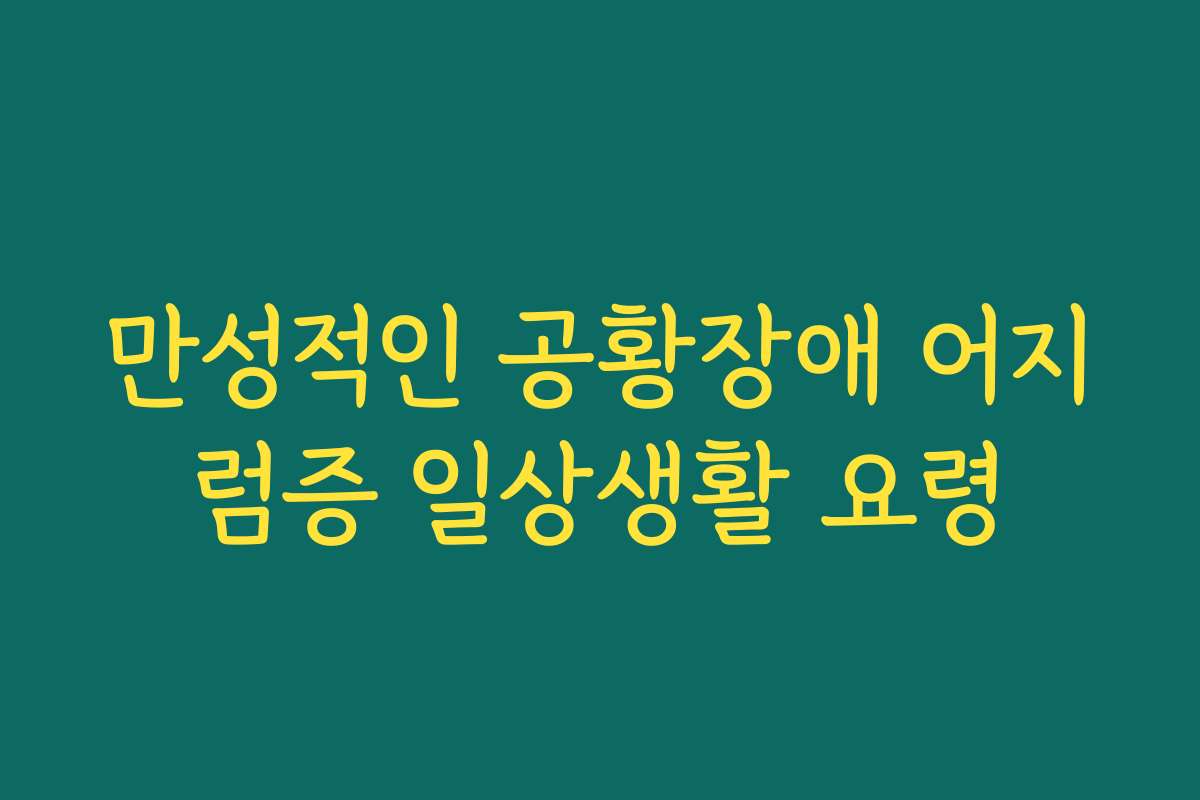 만성적인 공황장애 어지럼증 일상생활 요령