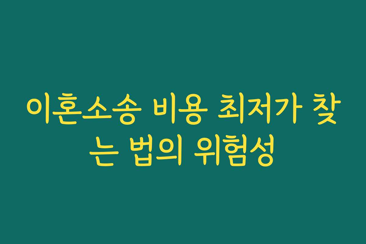 이혼소송 비용 최저가 찾는 법의 위험성