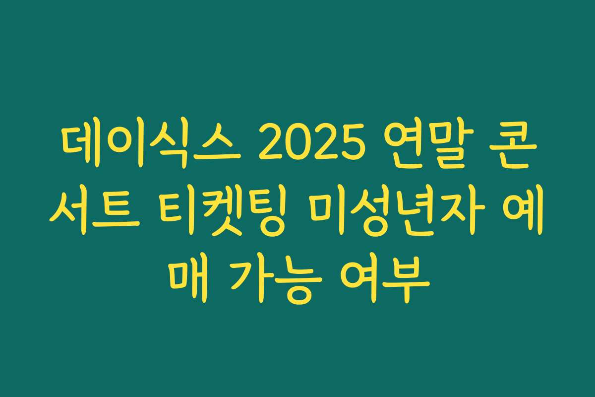 데이식스 2025 연말 콘서트 티켓팅 미성년자 예매 가능 여부