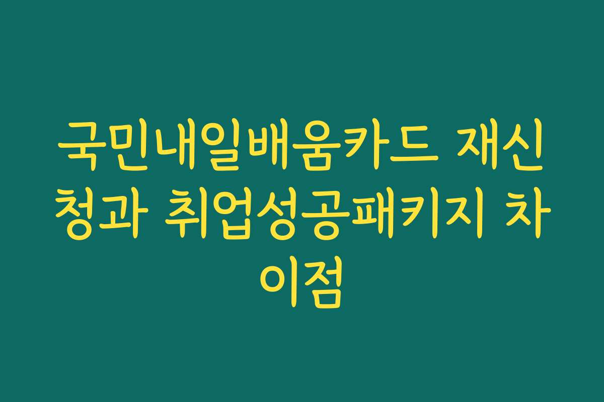 국민내일배움카드 재신청과 취업성공패키지 차이점