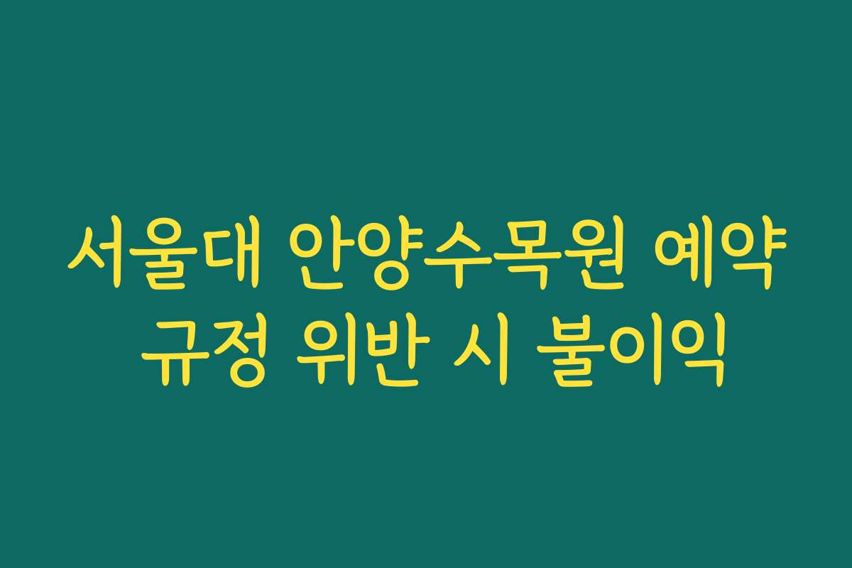 서울대 안양수목원 예약 규정 위반 시 불이익