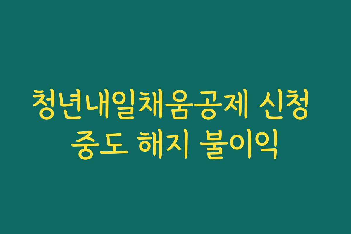 청년내일채움공제 신청 중도 해지 불이익