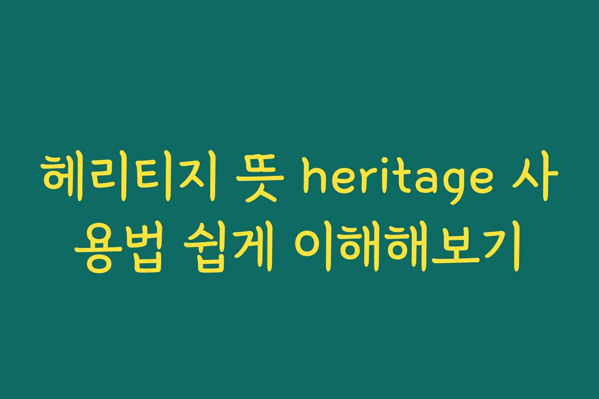 헤리티지 뜻 heritage 사용법 쉽게 이해해보기