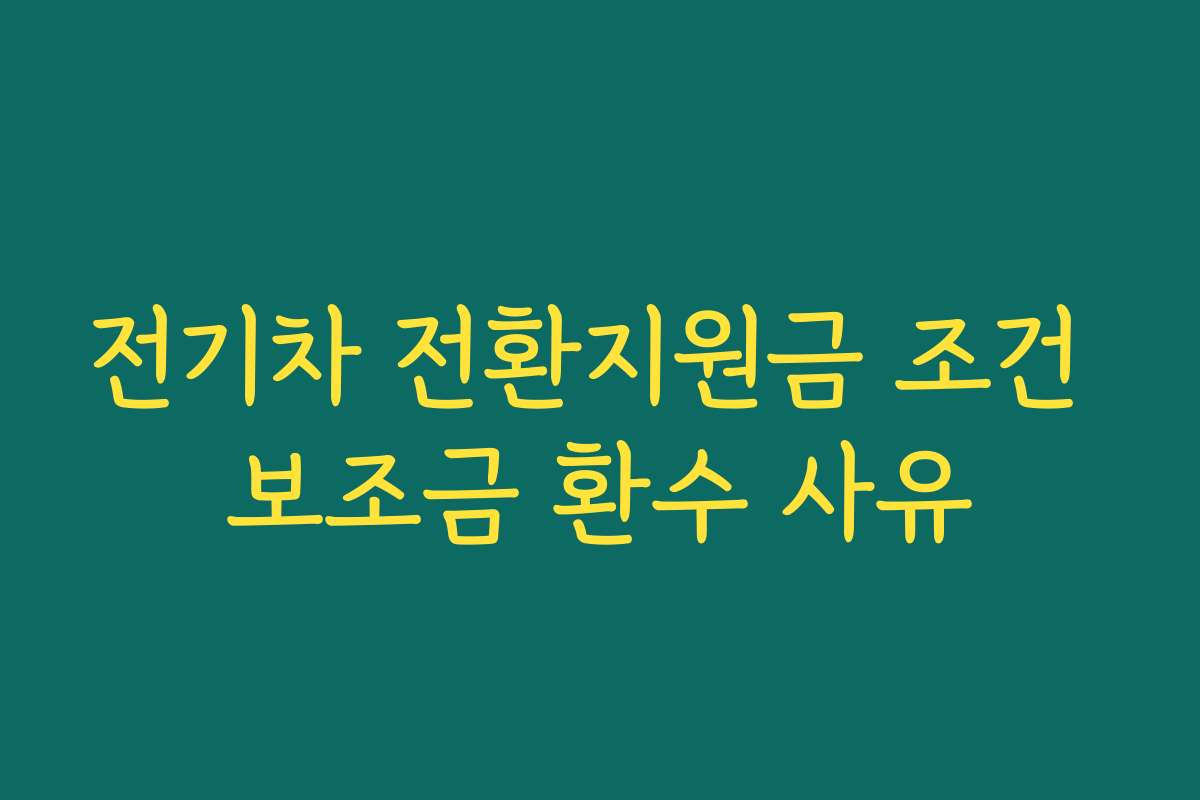 전기차 전환지원금 조건 보조금 환수 사유