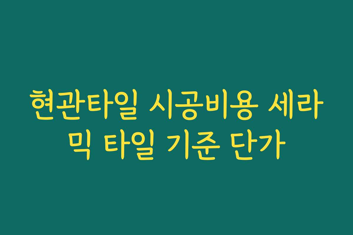 현관타일 시공비용 세라믹 타일 기준 단가