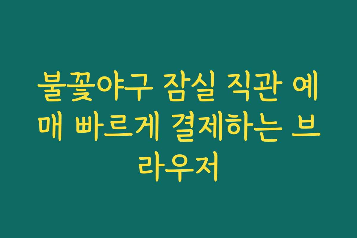 불꽃야구 잠실 직관 예매 빠르게 결제하는 브라우저