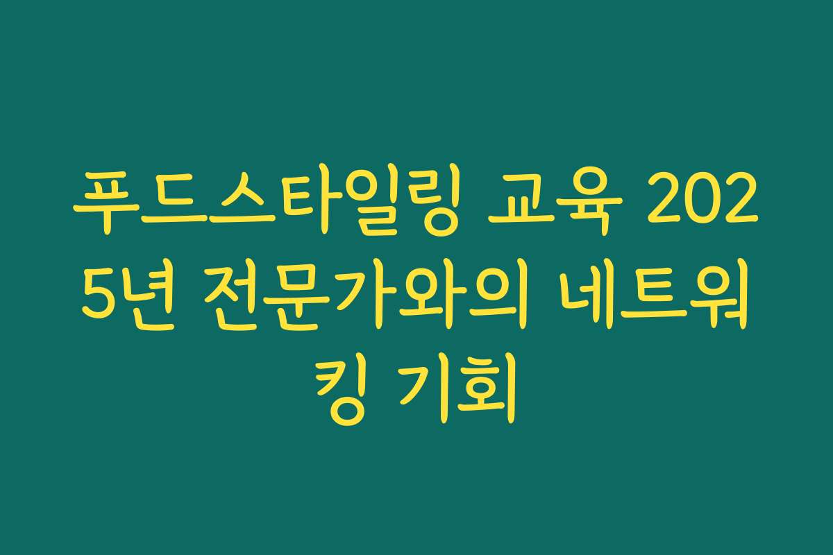푸드스타일링 교육 2025년 전문가와의 네트워킹 기회