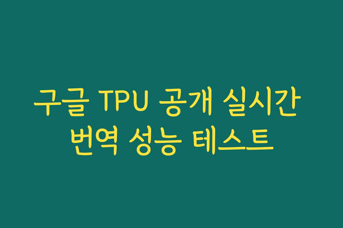 구글 TPU 공개 실시간 번역 성능 테스트