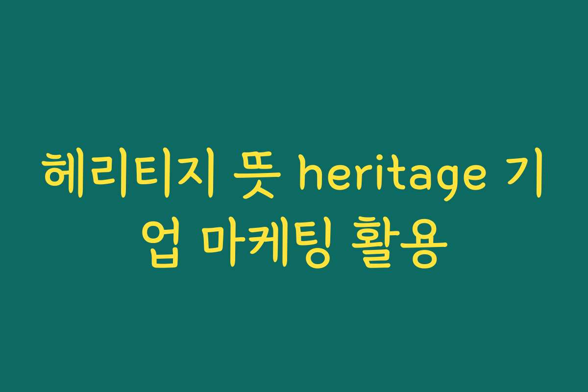 헤리티지 뜻 heritage 기업 마케팅 활용
