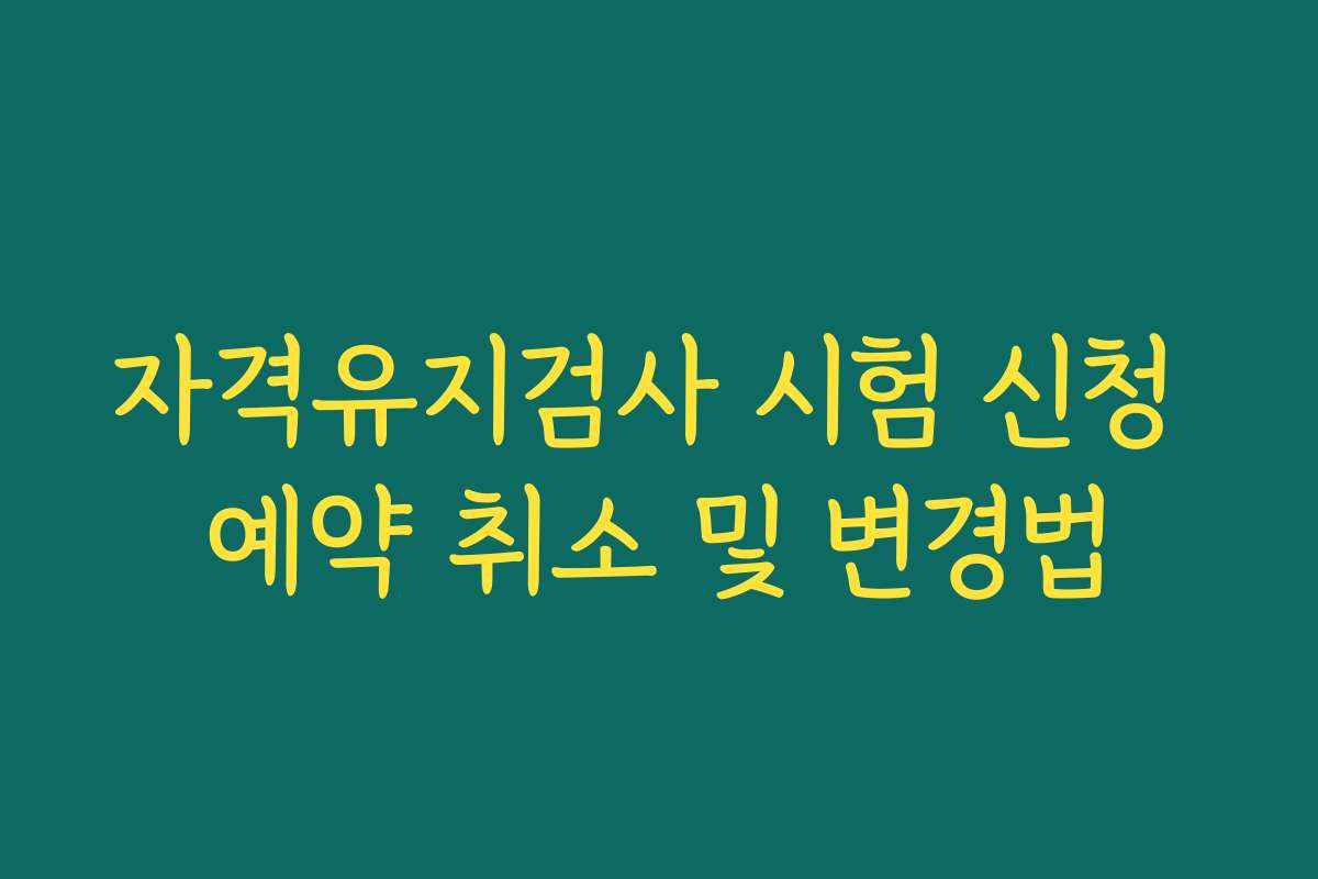 자격유지검사 시험 신청 예약 취소 및 변경법