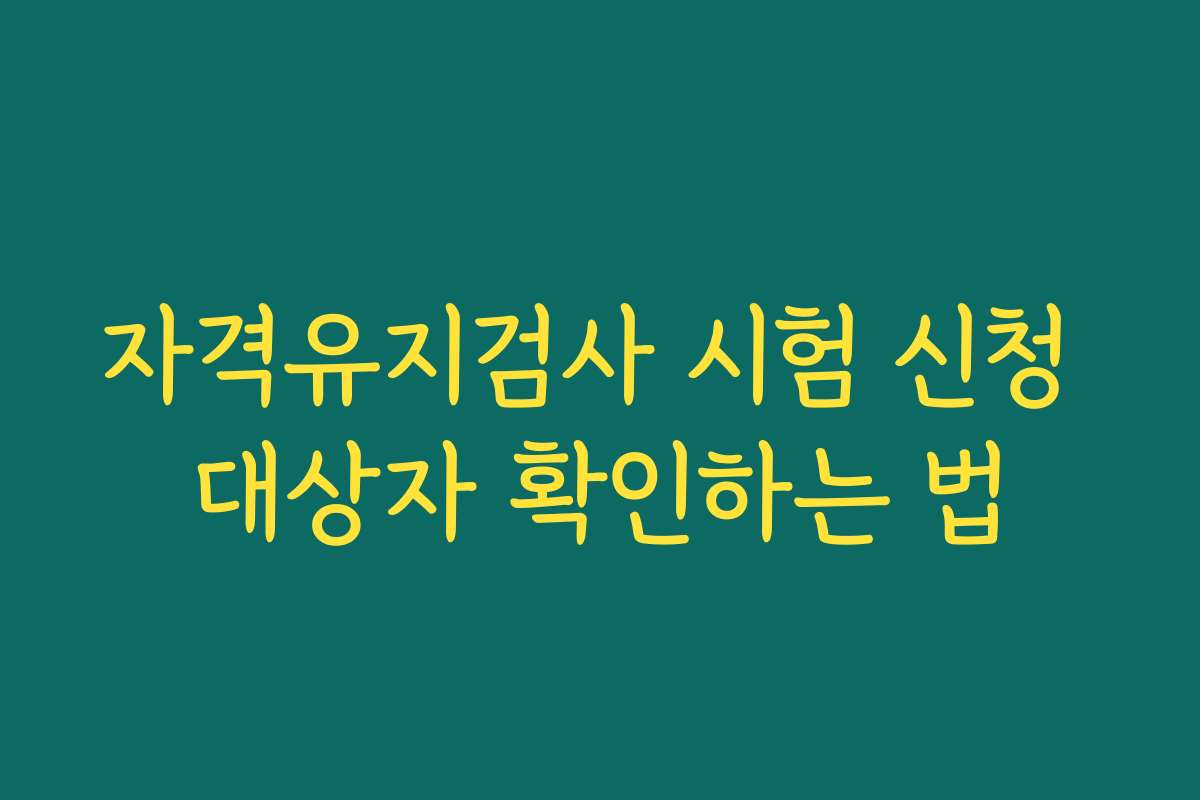 자격유지검사 시험 신청 대상자 확인하는 법