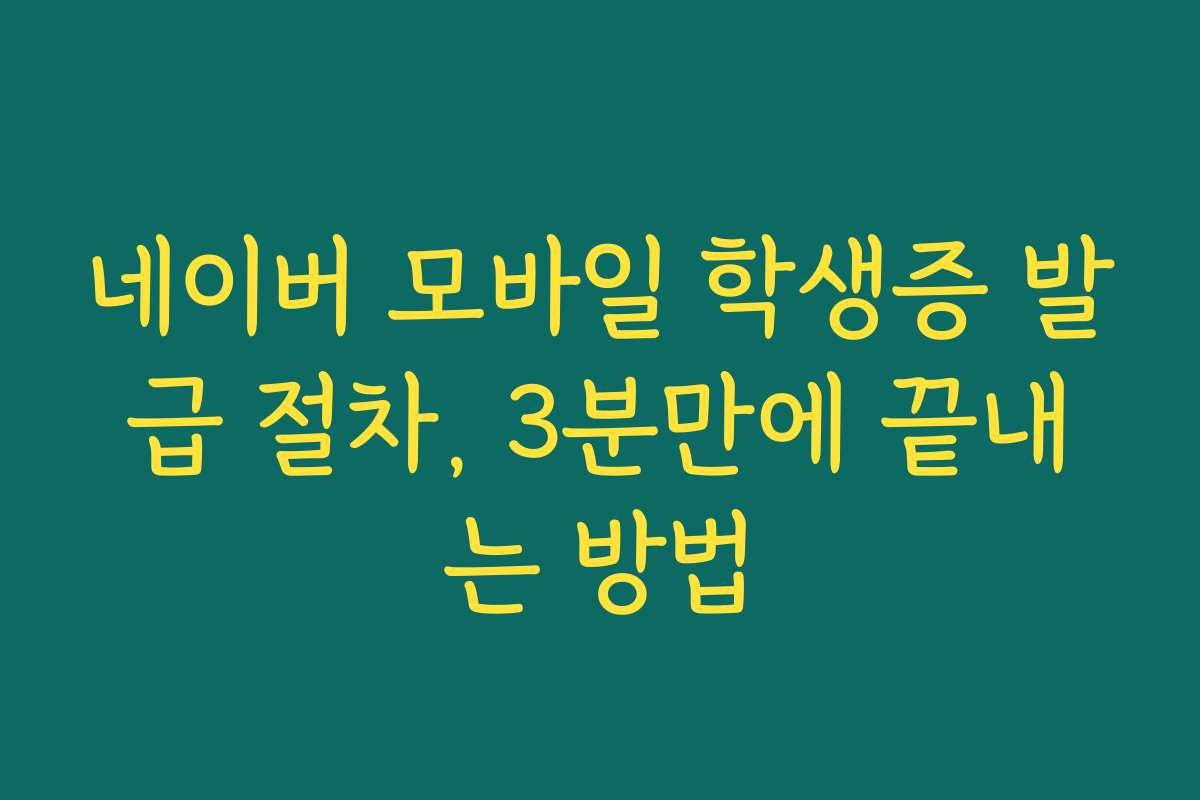 네이버 모바일 학생증 발급 절차, 3분만에 끝내는 방법
