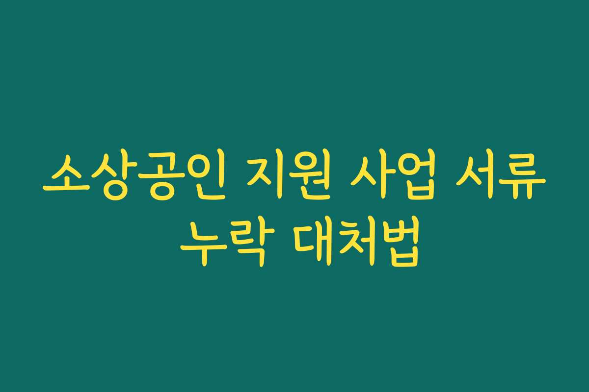 소상공인 지원 사업 서류 누락 대처법