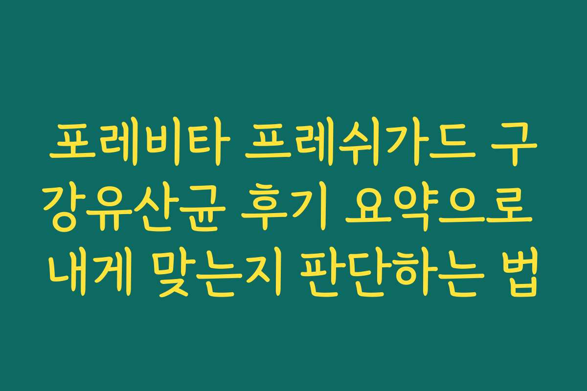 포레비타 프레쉬가드 구강유산균 후기 요약으로 내게 맞는지 판단하는 법