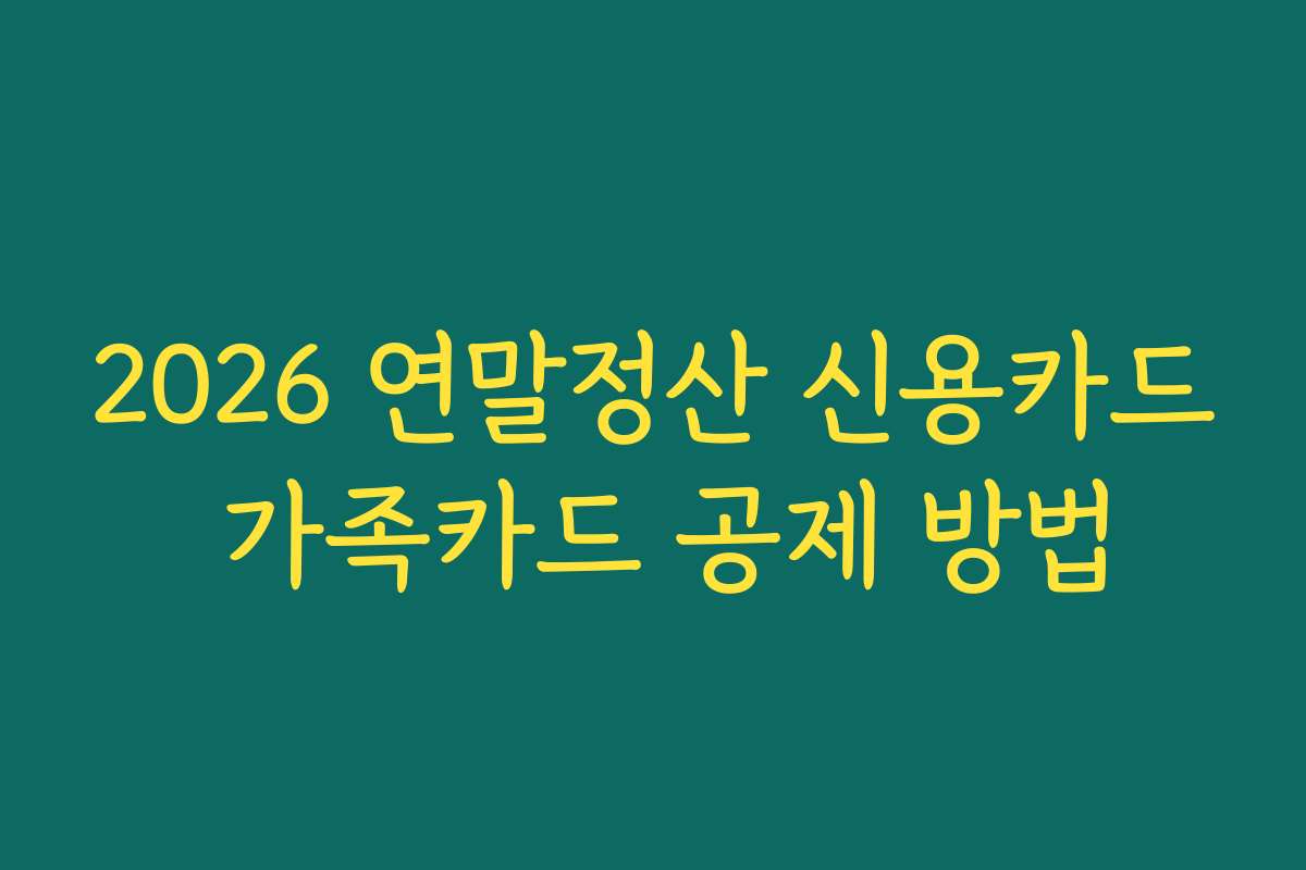 2026 연말정산 신용카드 가족카드 공제 방법