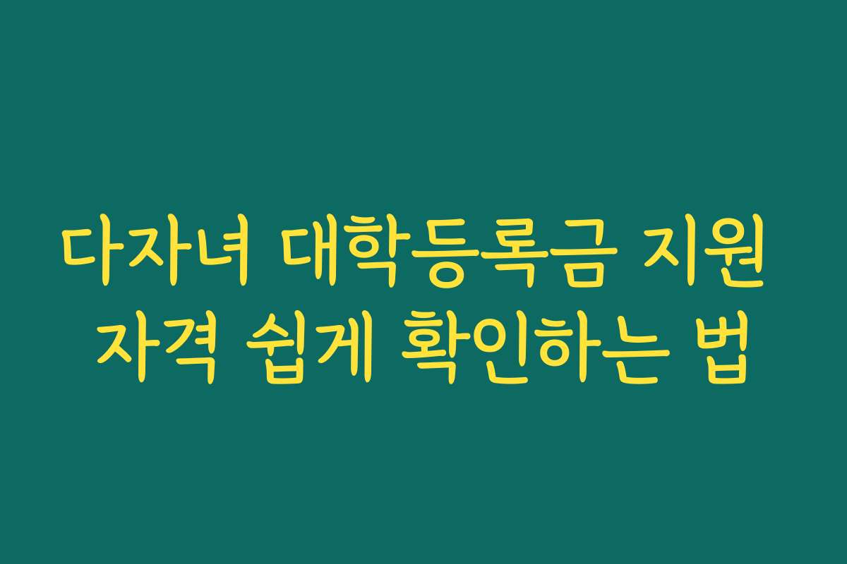 다자녀 대학등록금 지원 자격 쉽게 확인하는 법