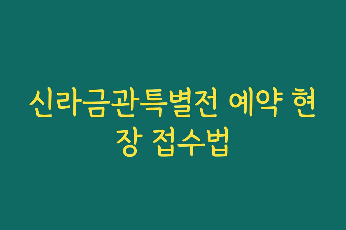 신라금관특별전 예약 현장 접수법