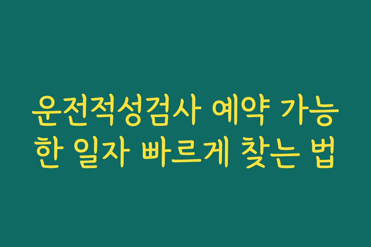 운전적성검사 예약 가능한 일자 빠르게 찾는 법