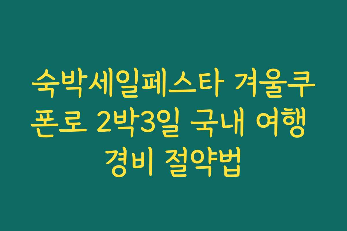 숙박세일페스타 겨울쿠폰로 2박3일 국내 여행 경비 절약법