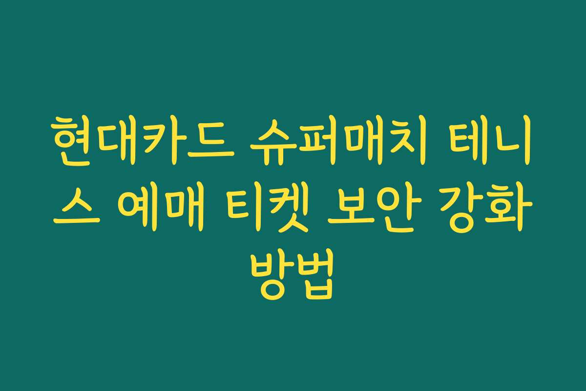 현대카드 슈퍼매치 테니스 예매 티켓 보안 강화방법