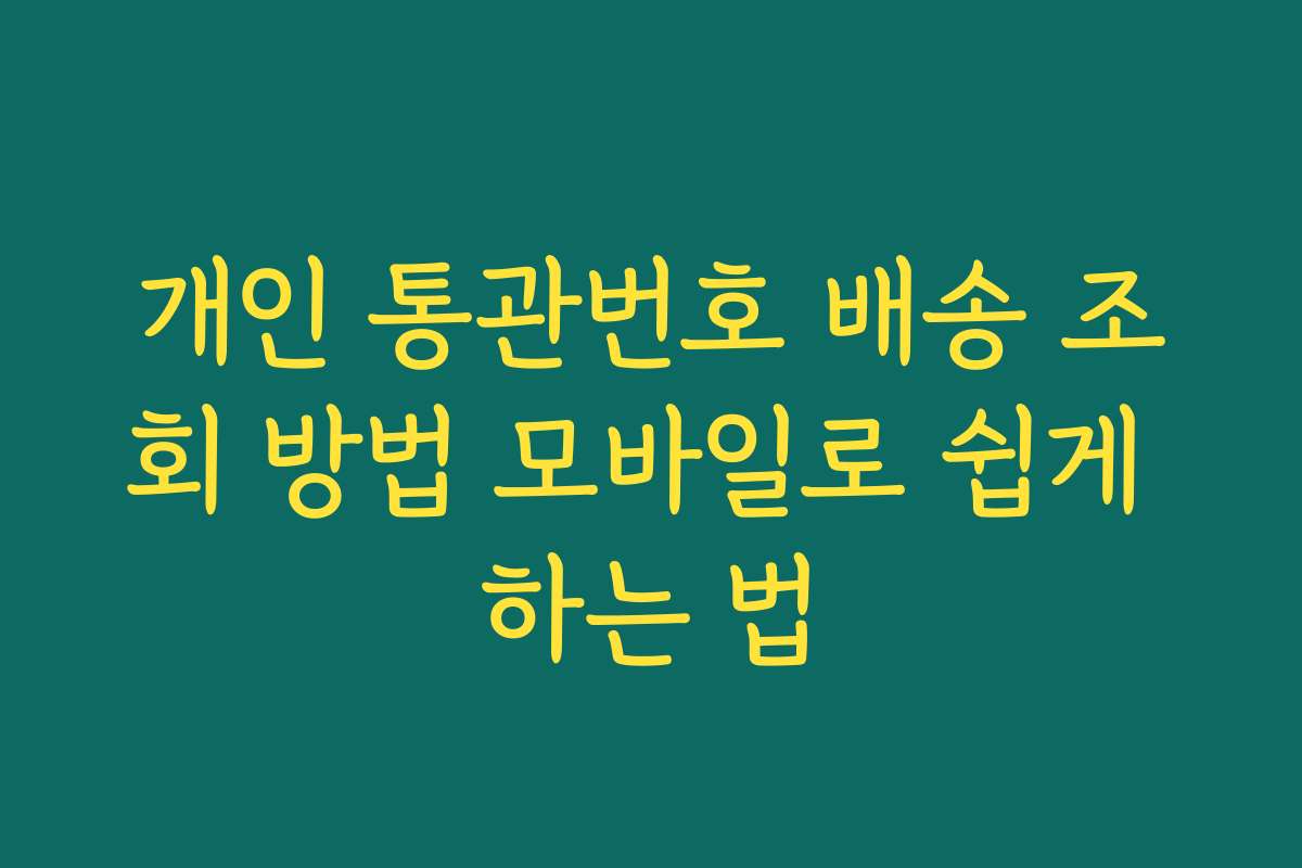 개인 통관번호 배송 조회 방법 모바일로 쉽게 하는 법