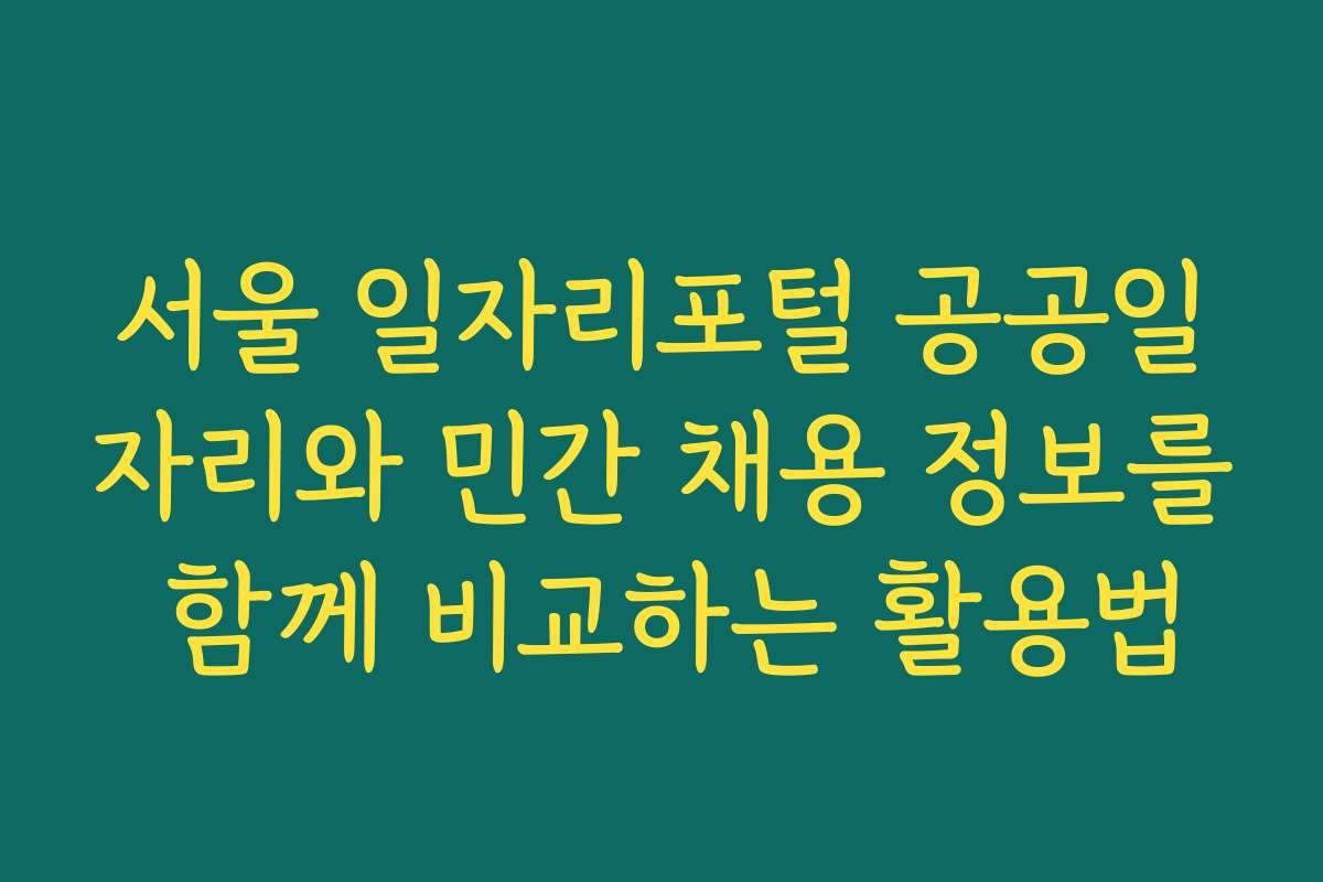 서울 일자리포털 공공일자리와 민간 채용 정보를 함께 비교하는 활용법