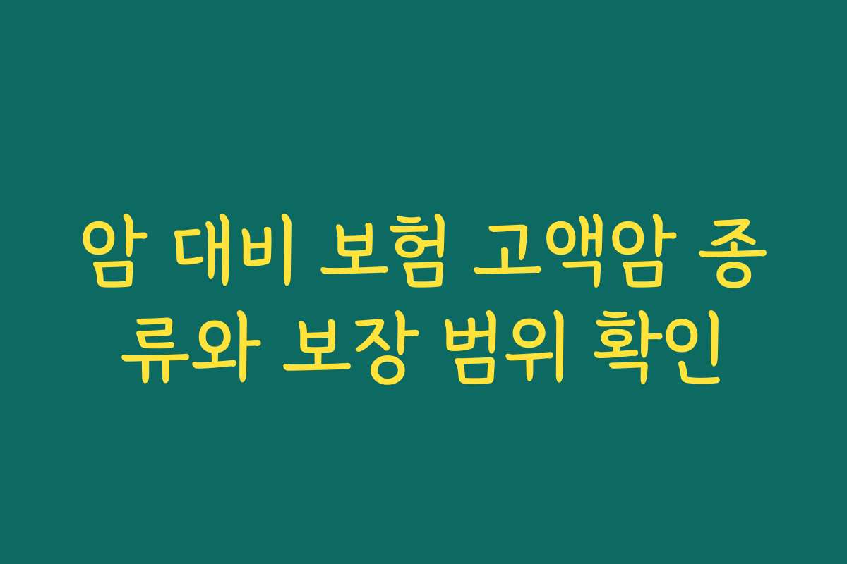 암 대비 보험 고액암 종류와 보장 범위 확인