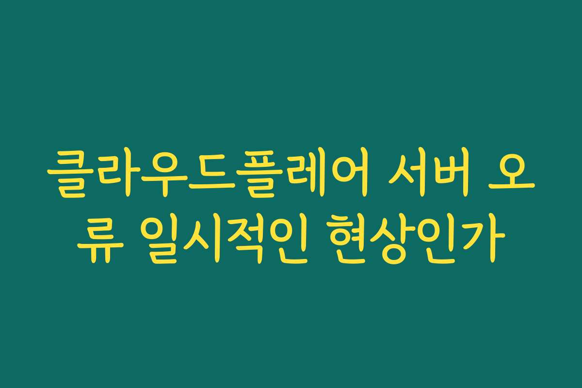 클라우드플레어 서버 오류 일시적인 현상인가