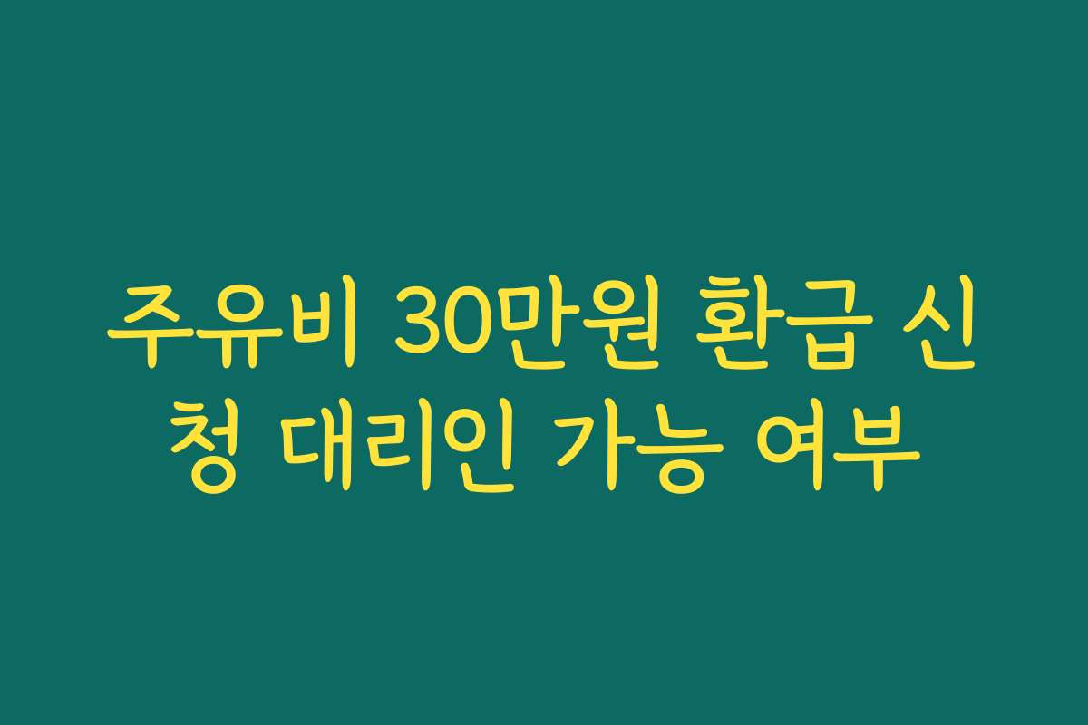 주유비 30만원 환급 신청 대리인 가능 여부
