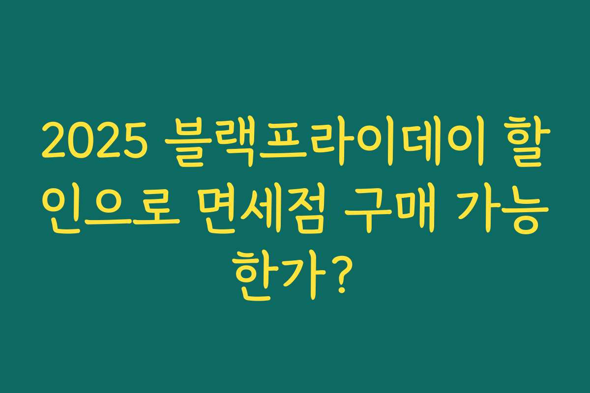 2025 블랙프라이데이 할인으로 면세점 구매 가능한가? 2025 블랙프라이데이 할인으로 면세점 구매 가능한가?