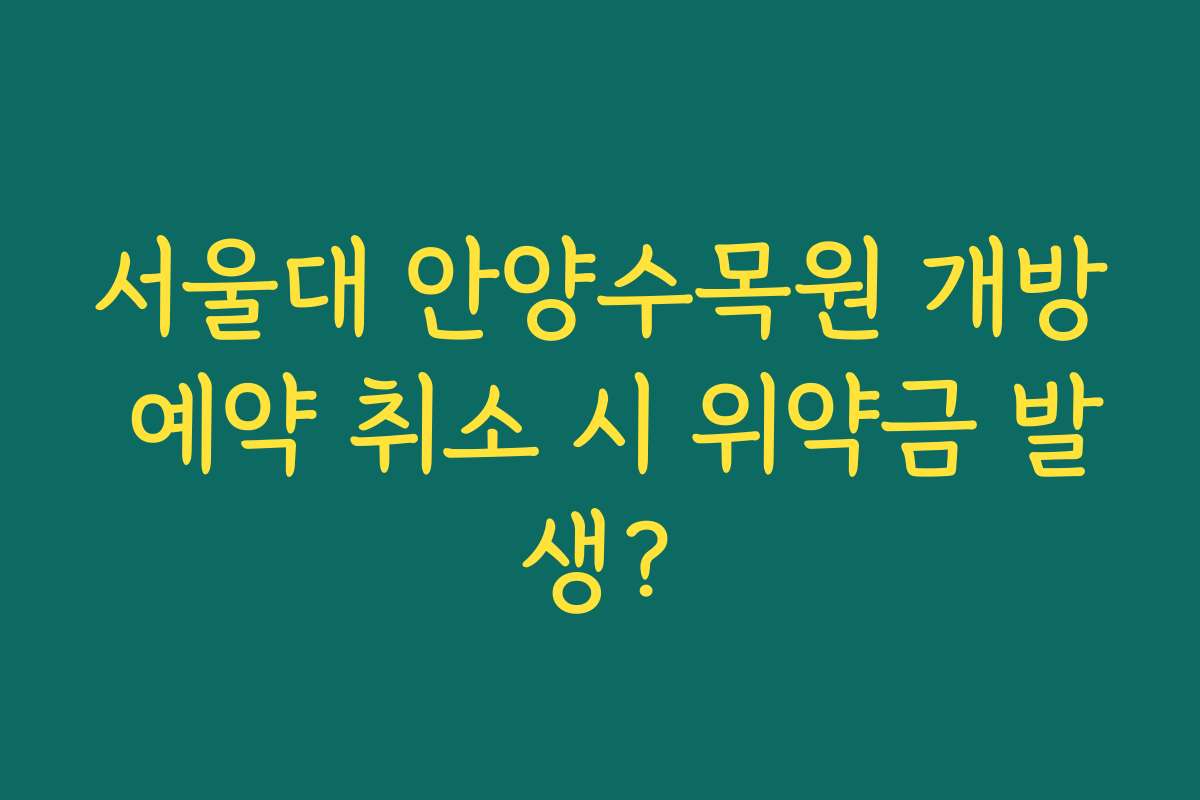 서울대 안양수목원 개방 예약 취소 시 위약금 발생?