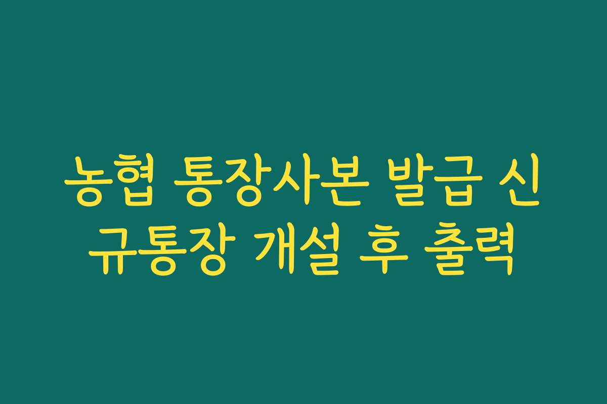 농협 통장사본 발급 신규통장 개설 후 출력