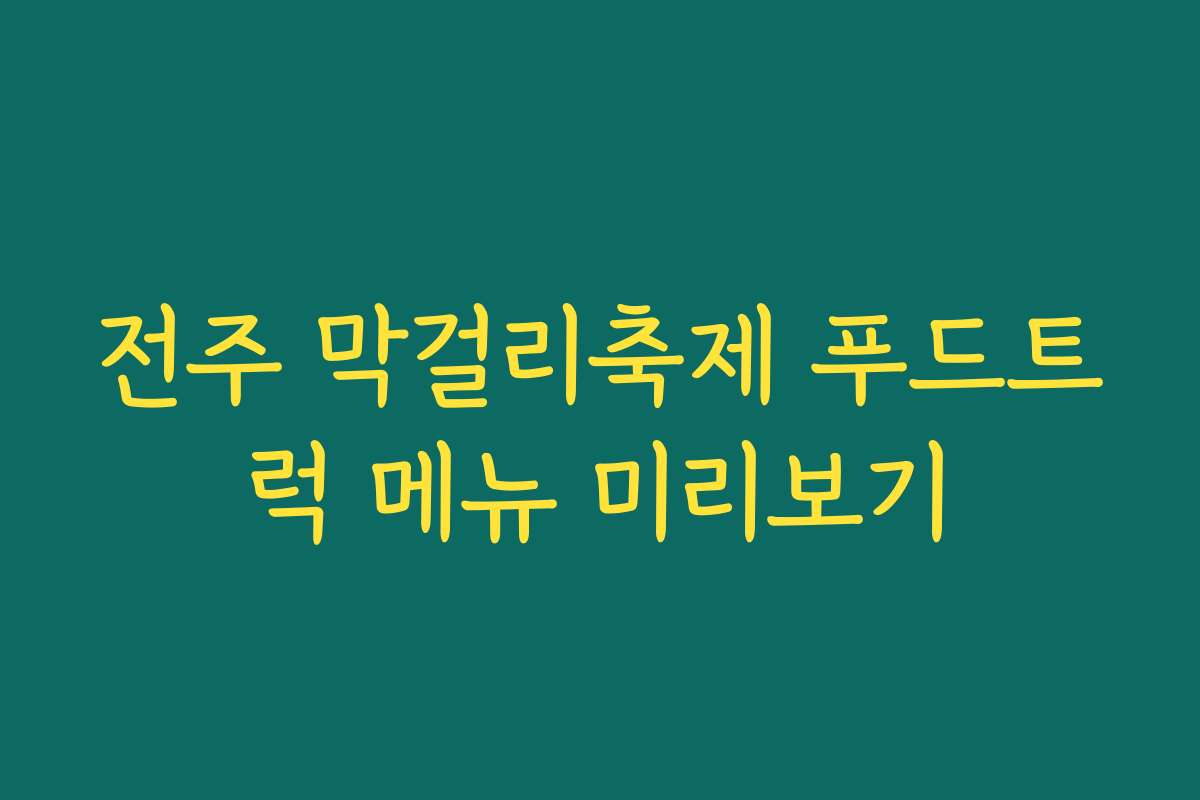 전주 막걸리축제 푸드트럭 메뉴 미리보기