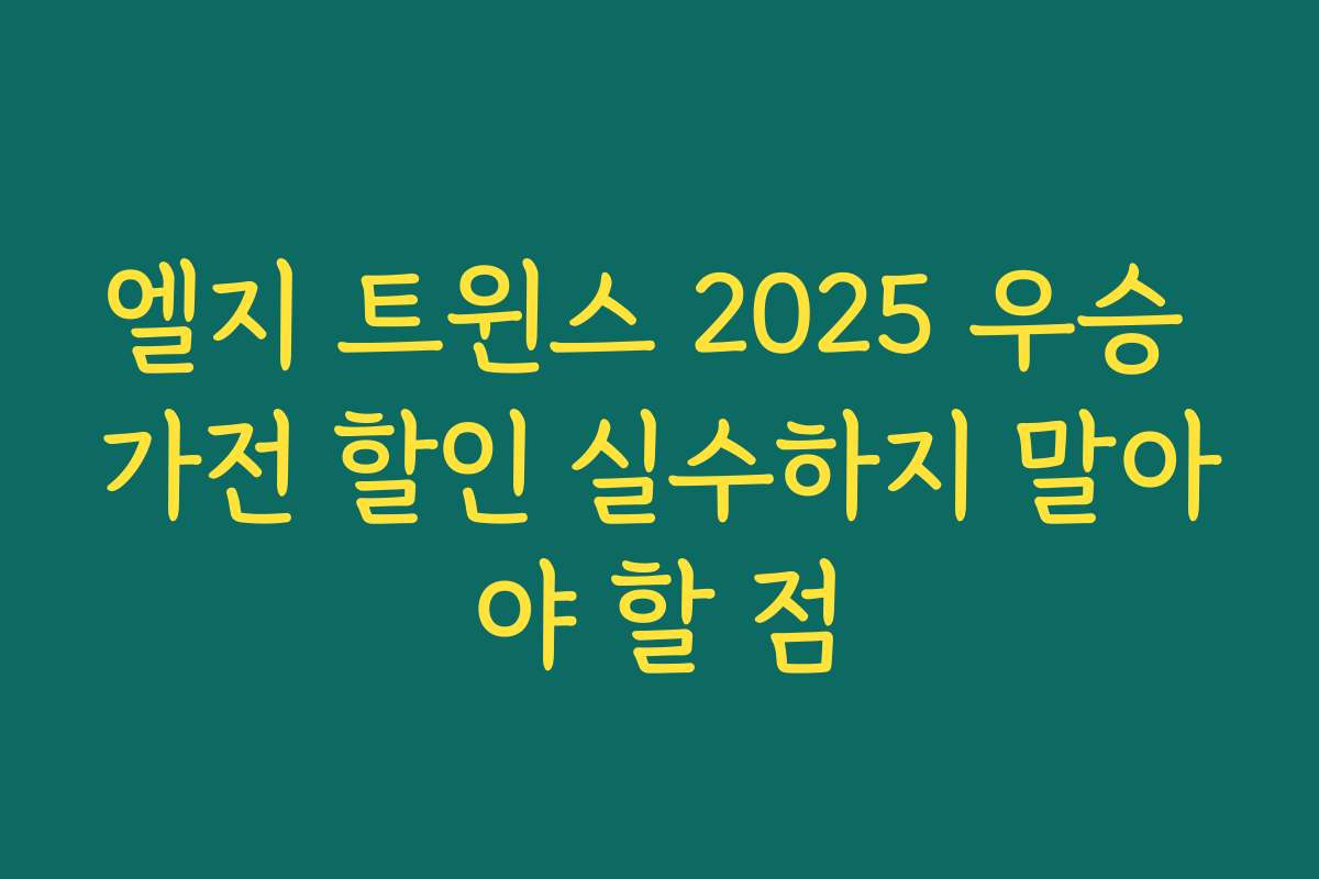 엘지 트윈스 2025 우승 가전 할인 실수하지 말아야 할 점