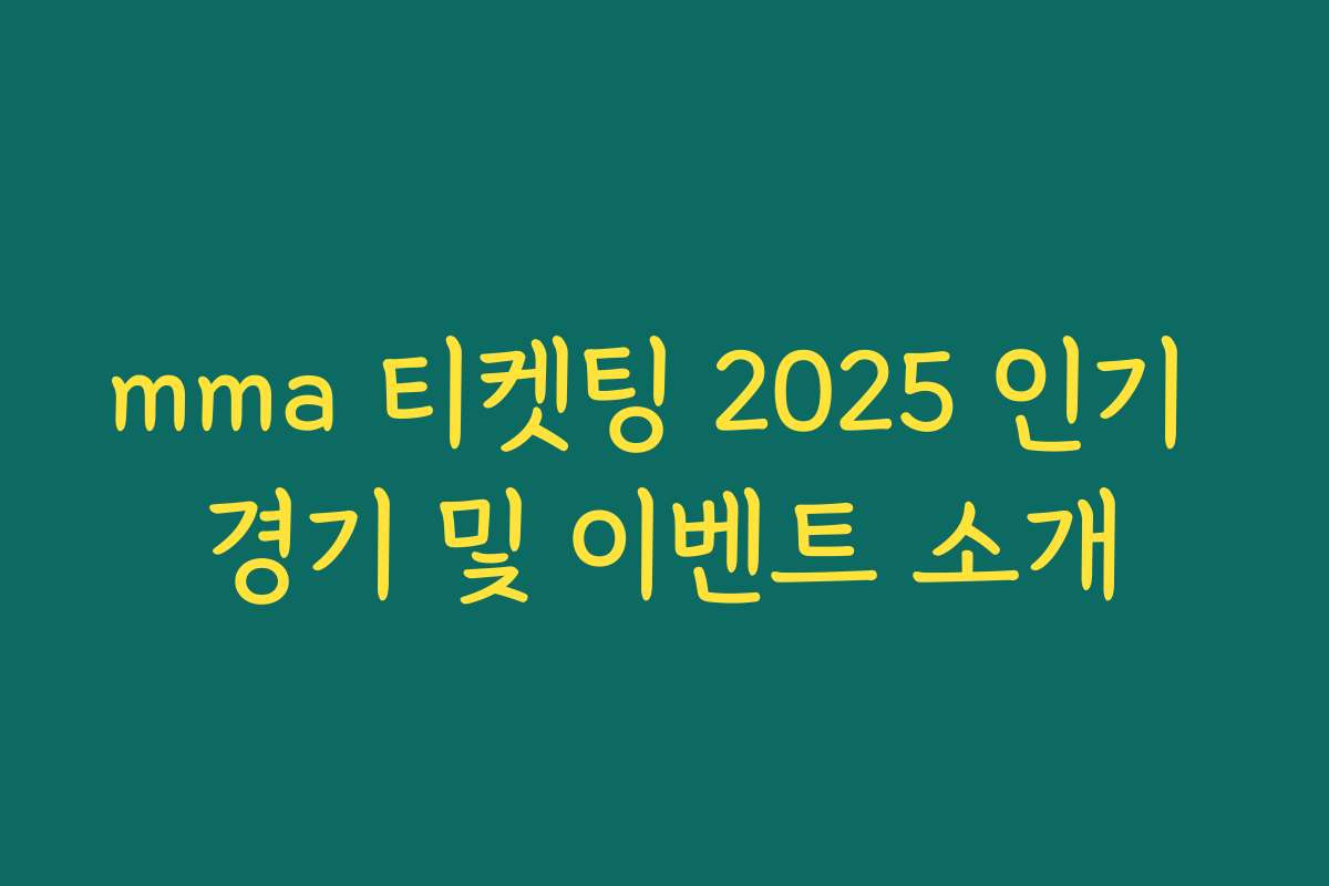 mma 티켓팅 2025 인기 경기 및 이벤트 소개