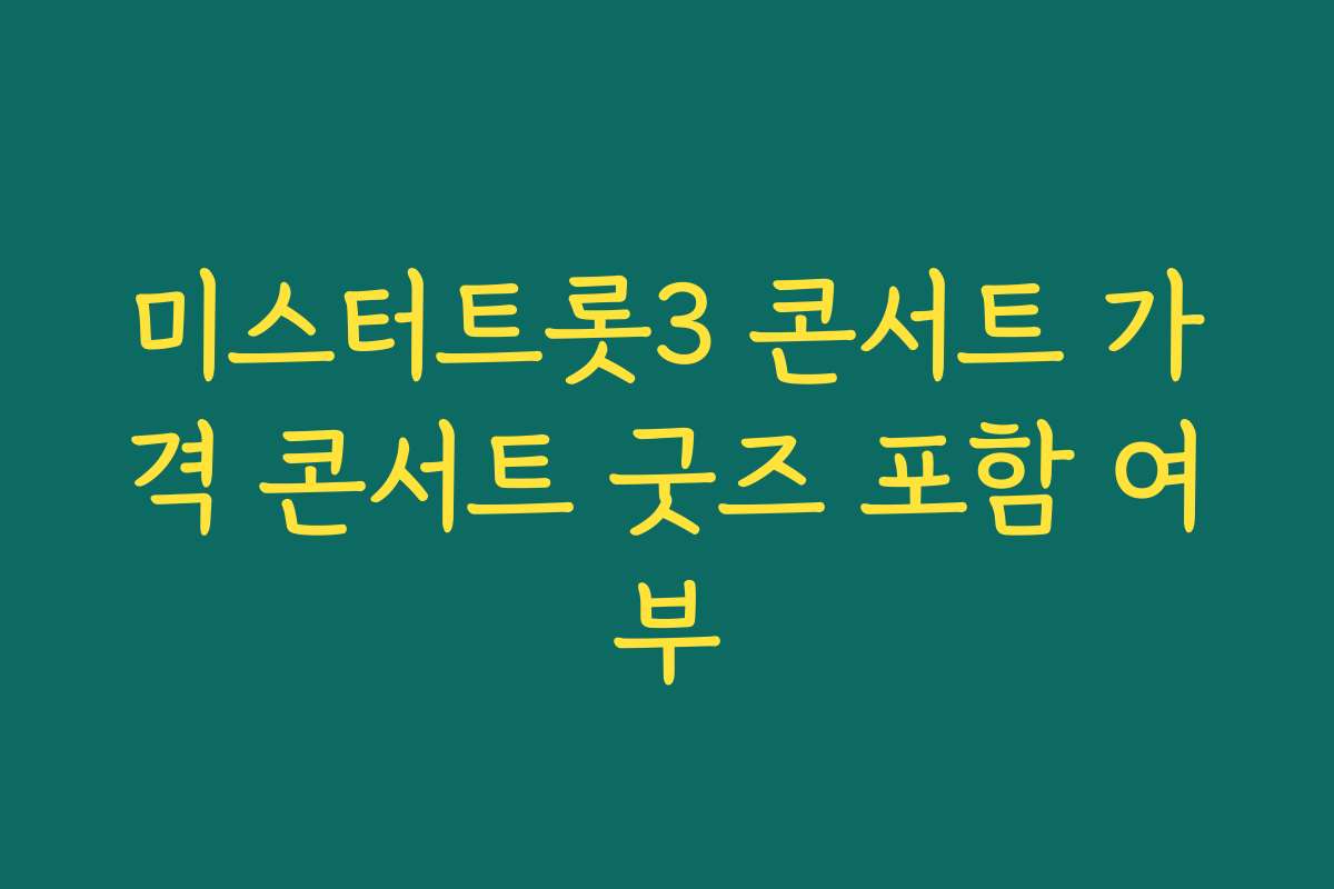 미스터트롯3 콘서트 가격 콘서트 굿즈 포함 여부